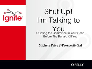Shut Up! 
I’m Talking to 
You Quieting the Committee In Your Head 
Before The Buffalo Kill You 
Michele Price @ProsperityGal 
 