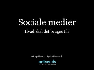 Sociale medier
 Hvad skal det bruges til?




    28. april 2010 Ignite Denmark


          g r o w   y o u r   b u s i n e s s
 