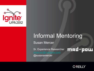 Informal Mentoring
Susan Mercer
Sr. Experience Researcher
smercer@madpow.com
@susanamercer
 