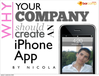 WHY                       YOUR
                          COMPANY
                          should

                                   AN
                          create
                          iPhone
                          App
                    B Y     N I C O L A   G R E C O
sabato 5 settembre 2009
 