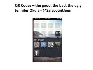QR Codes – the good, the bad, the ugly
Jennifer Okula - @SafecountJenn
 