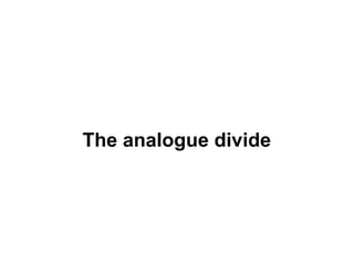The analogue divide
 