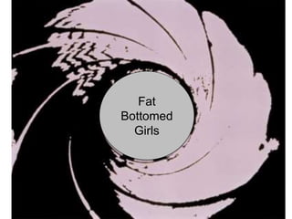 Fat
Bottomed
Girls
 