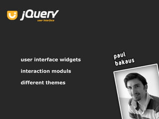 user interface widgets

interaction moduls

different themes




                         7
 