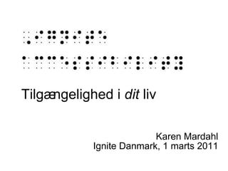 Tilgængelighed i  dit  liv Karen Mardahl Ignite Danmark, 1 marts 2011 