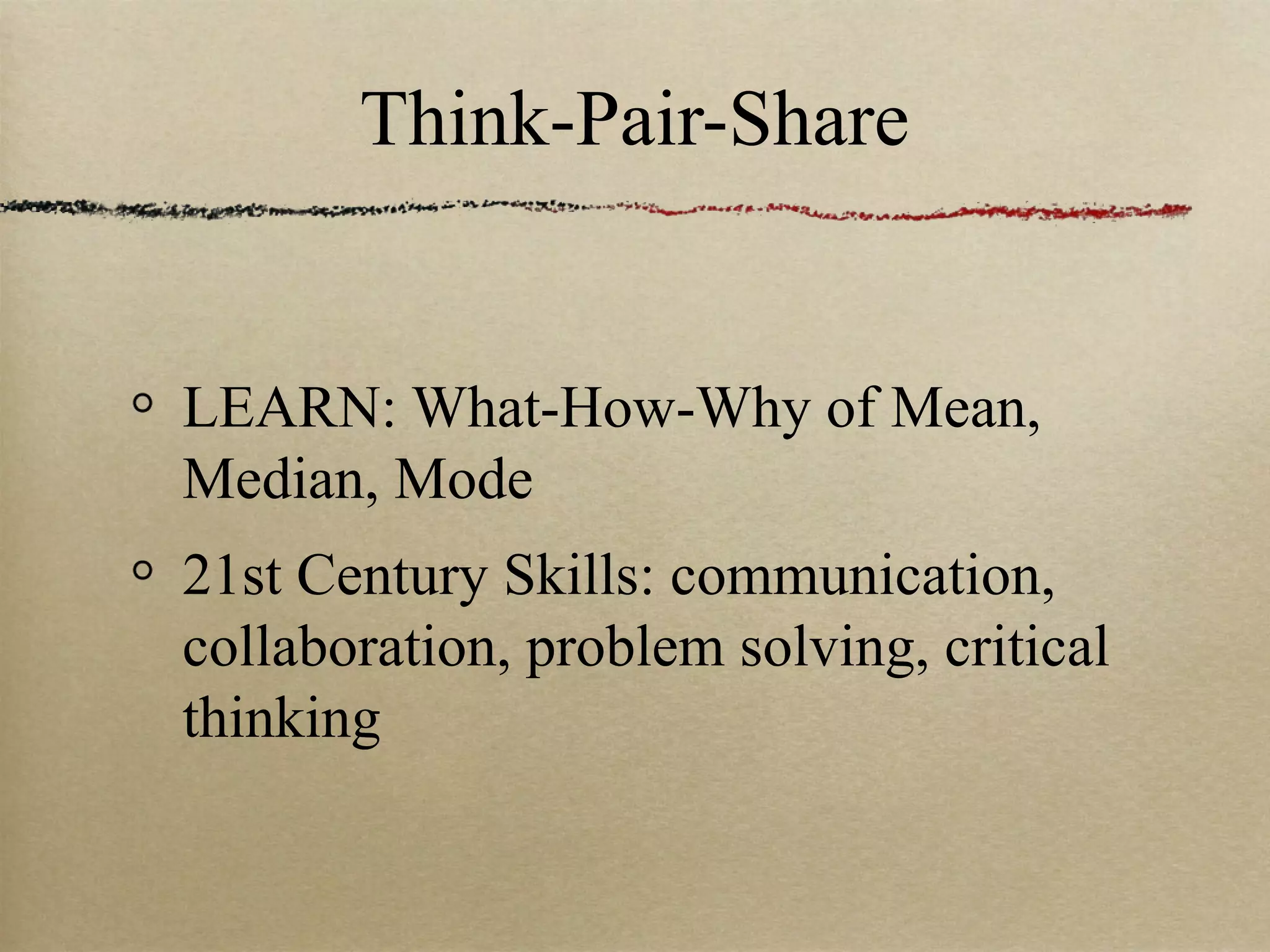 Think-Pair-Share


LEARN: What-How-Why of Mean,
Median, Mode
21st Century Skills: communication,
collaboration, problem solving, critical
thinking
 