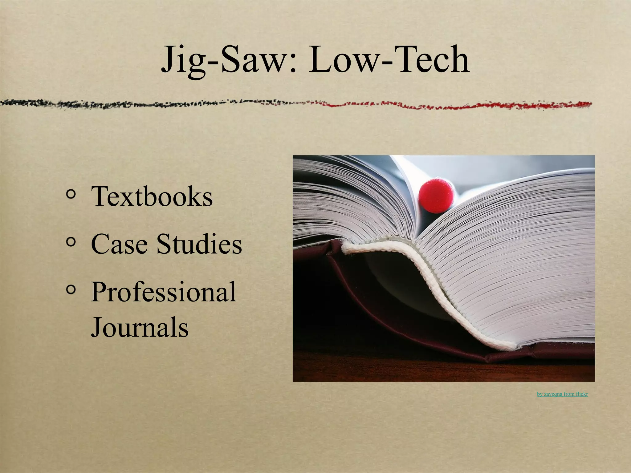 Jig-Saw: Low-Tech


Textbooks
Case Studies
Professional
Journals
                         by zaveqna from flickr
 