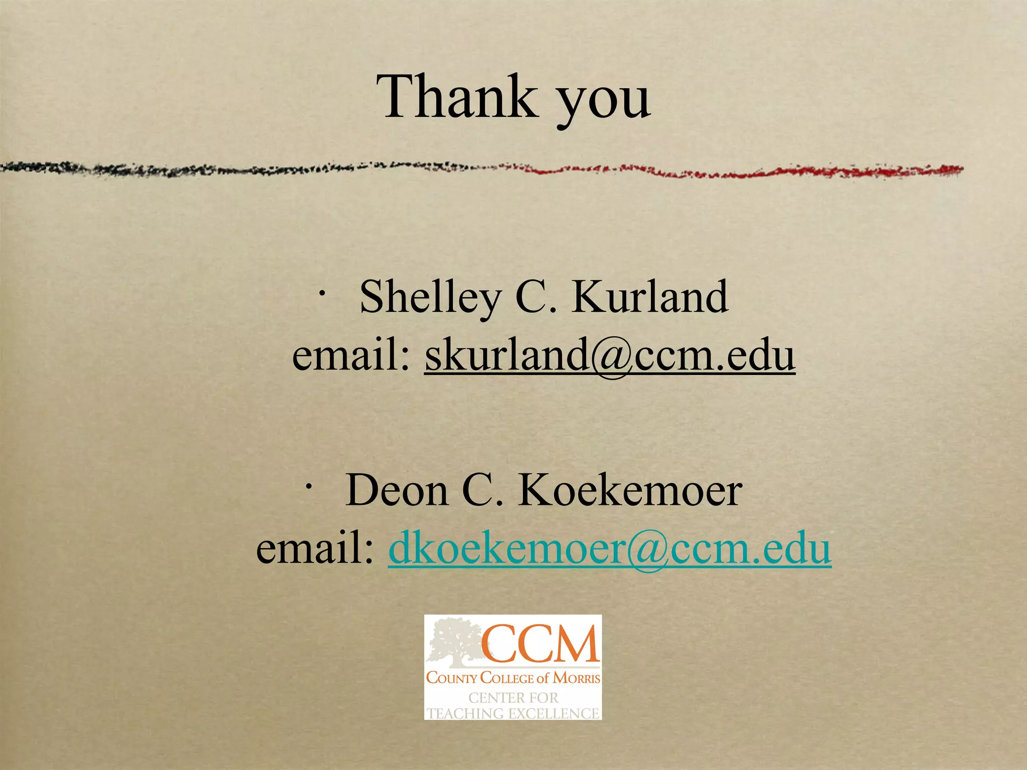 Thank you


   Shelley C. Kurland
      •


 email: skurland@ccm.edu

  •
    Deon C. Koekemoer
email: dkoekemoer@ccm.edu
 