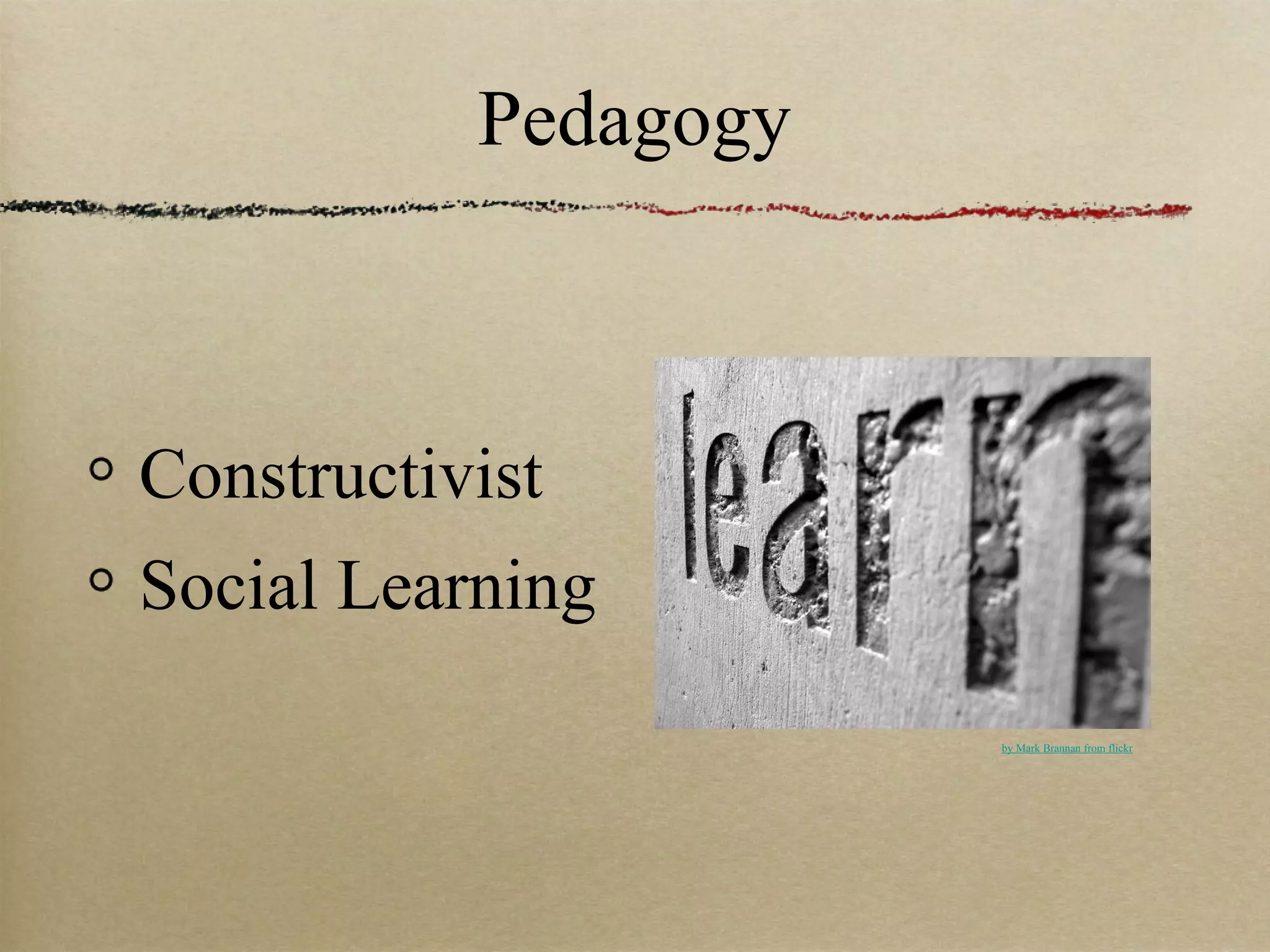 Pedagogy



Constructivist
Social Learning
                      by Mark Brannan from flickr
 