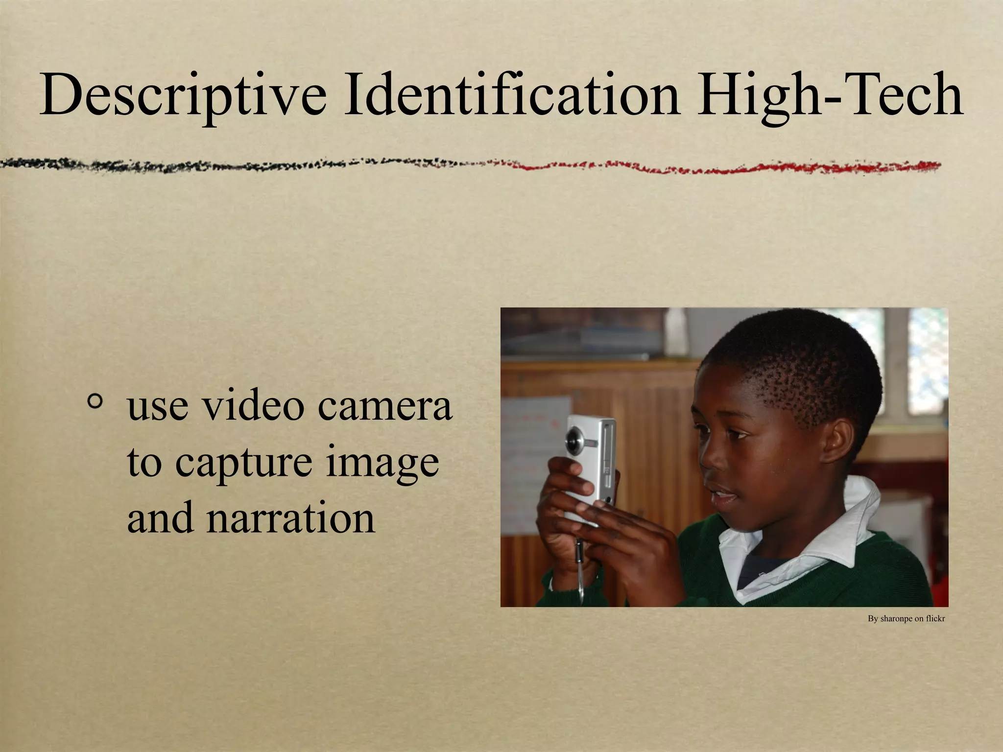 Descriptive Identification High-Tech



   use video camera
   to capture image
   and narration
                                By sharonpe on flickr
 
