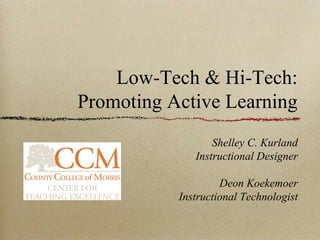 Low-Tech & Hi-Tech:
Promoting Active Learning
                  Shelley C. Kurland
              Instructional Designer

                    Deon Koekemoer
           Instructional Technologist
 