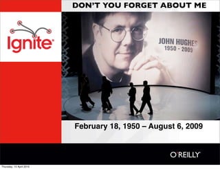 DON’T YOU FORGET ABOUT ME




                          February 18, 1950 – August 6, 2009




Thursday, 15 April 2010
 
