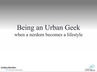 Being an Urban Geek
when a nerdom becomes a lifestyle
 