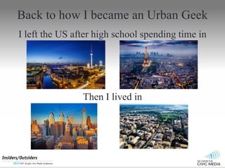 Back to how I became an Urban Geek
I left the US after high school spending time in
Then I lived in
 
