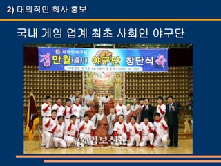 2) 대외적인 회사 홍보

 국내 게임 업계 최초 사회인 야구단
 