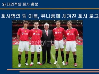2) 대외적인 회사 홍보


회사명의 팀 이름, 유니폼에 새겨진 회사 로고
 