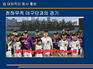 2) 대외적인 회사 홍보

 천하무적 야구단과의 경기
 