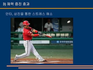 3) 체력 증진 효과

 안타, 삼진을 통한 스트레스 해소
 