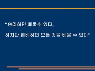 “승리하면 배울수 있다,

하지만 패배하면 모든 것을 배울 수 있다”
 