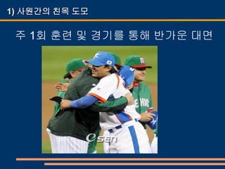 1) 사원간의 친목 도모

 주 1회 훈련 및 경기를 통해 반가운 대면
 