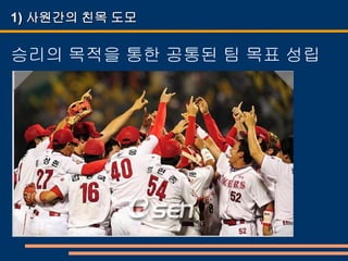 1) 사원간의 친목 도모

승리의 목적을 통한 공통된 팀 목표 성립
 