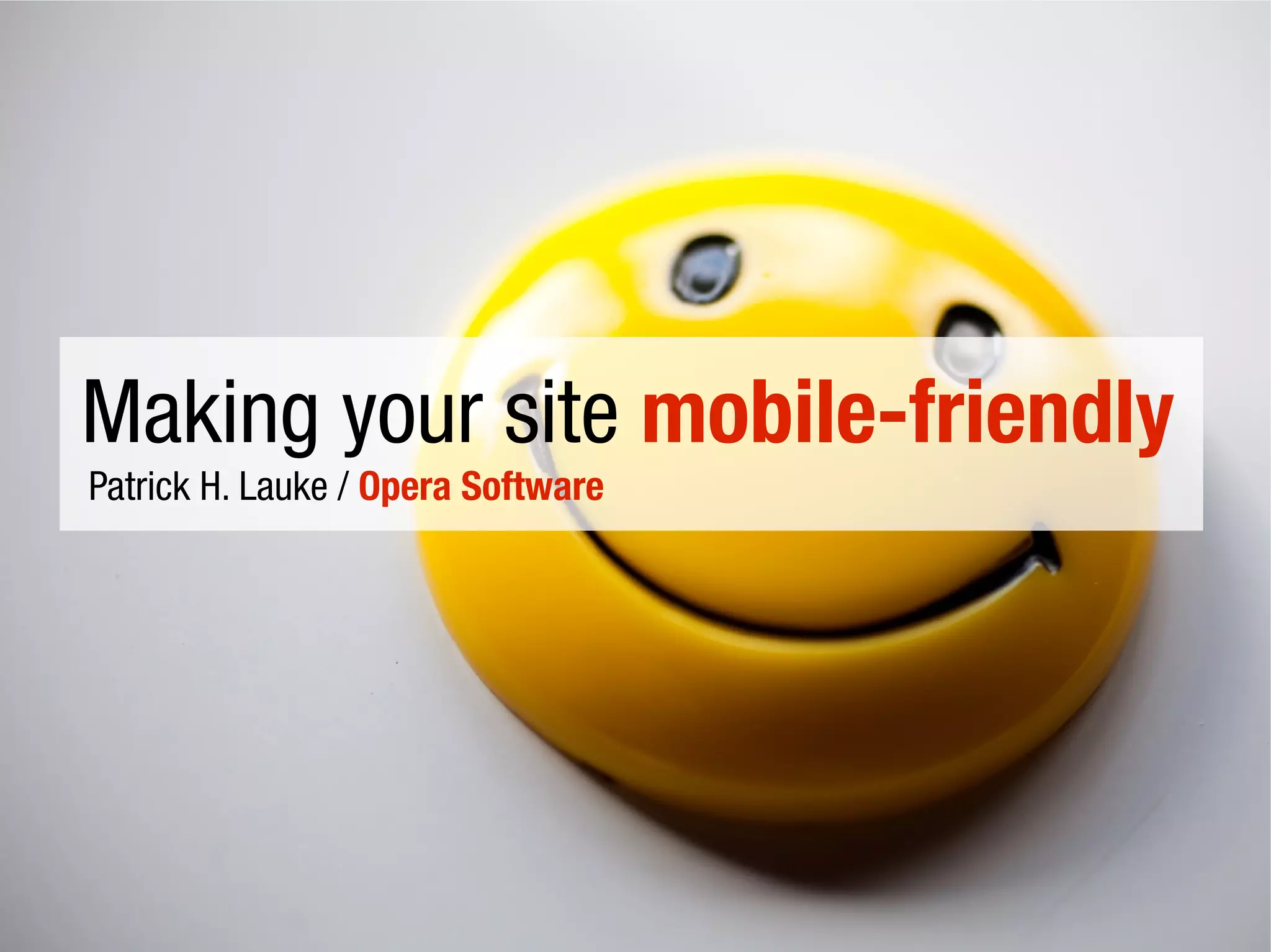 Making your site mobile-friendly
Patrick H. Lauke / Opera Software