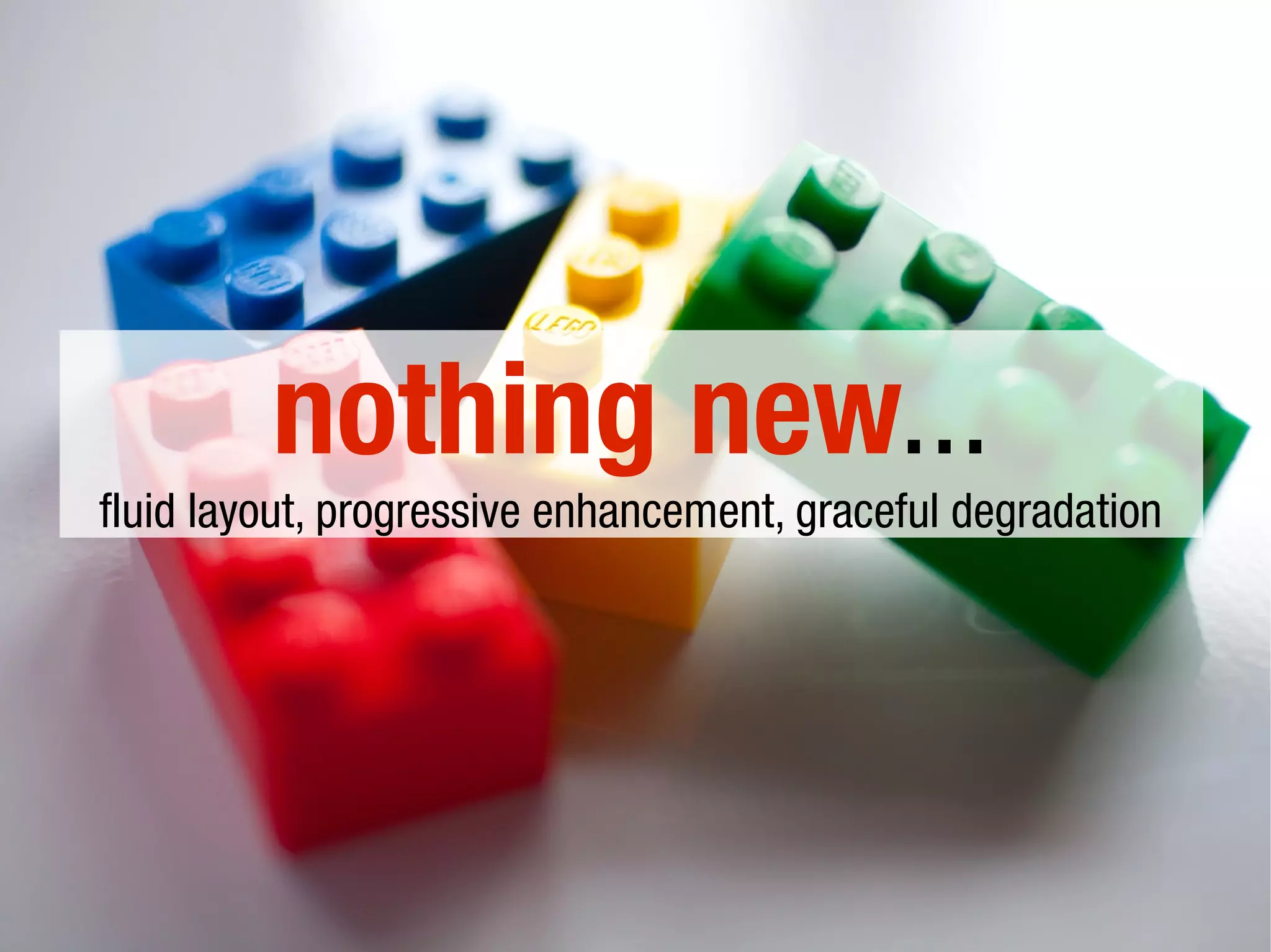 nothing new...
fluid layout, progressive enhancement, graceful degradation