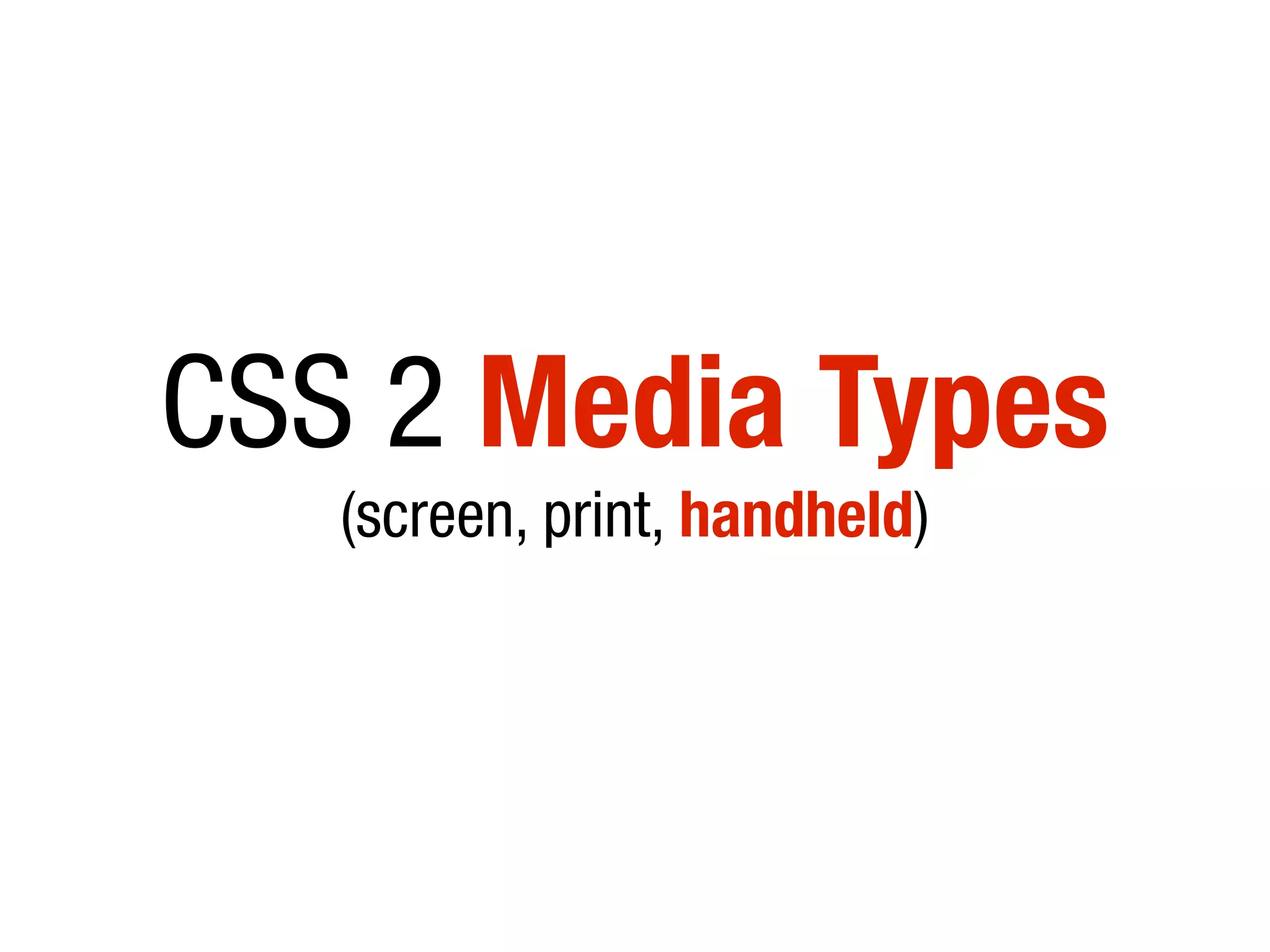 CSS 2 Media Types
(screen, print, handheld)