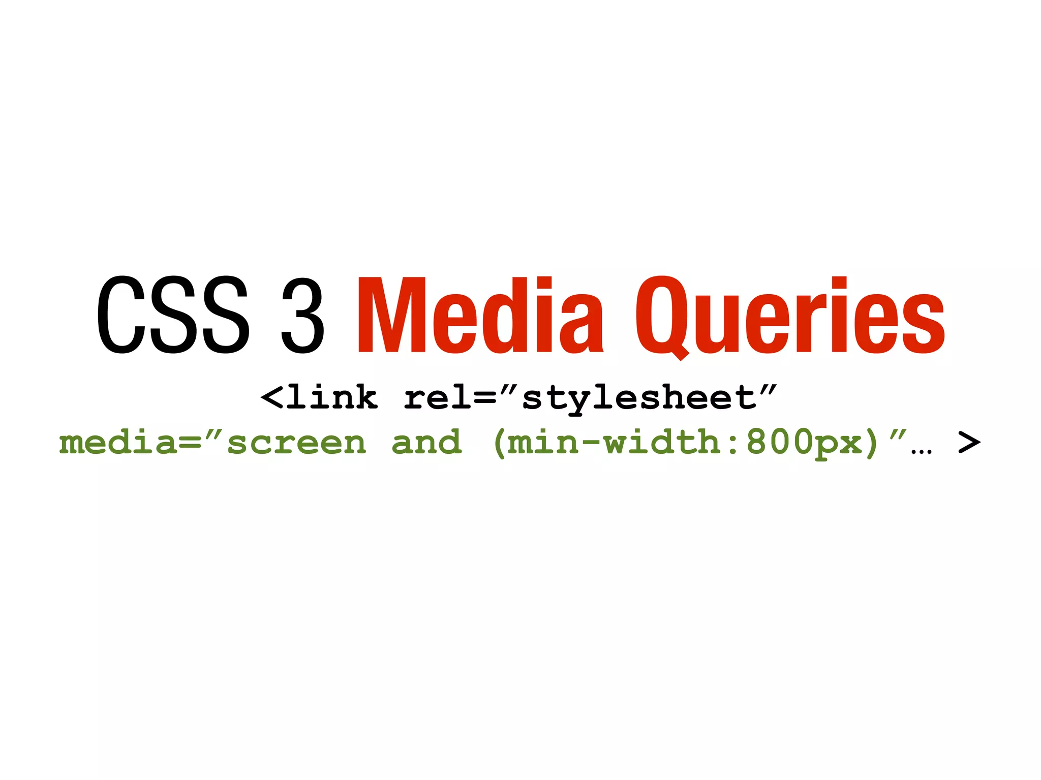 CSS 3 Media Queries
<link rel=”stylesheet”
media=”screen and (min-width:800px)”… >