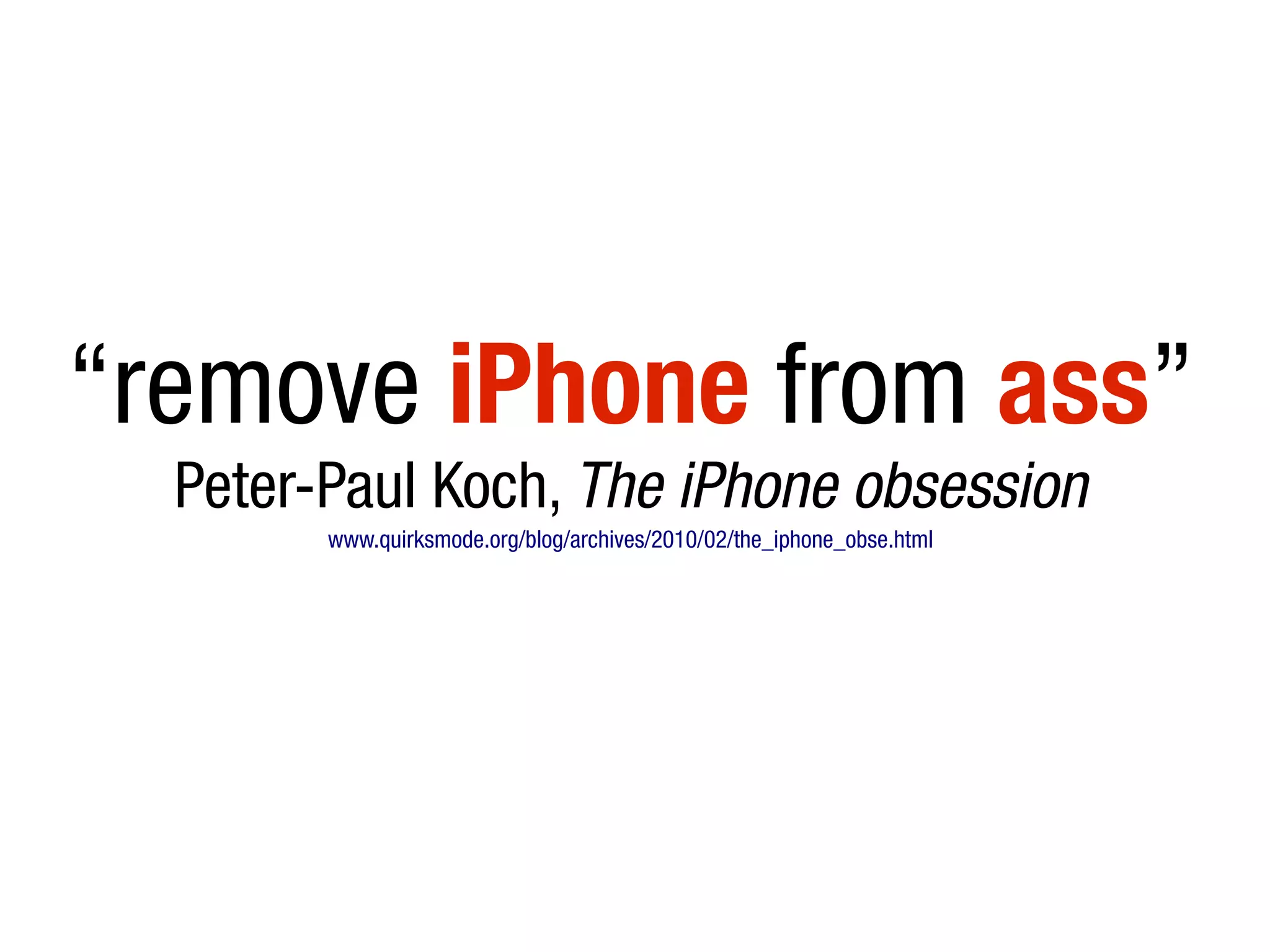 “remove iPhone from ass”
Peter-Paul Koch, The iPhone obsession
www.quirksmode.org/blog/archives/2010/02/the_iphone_obse.html