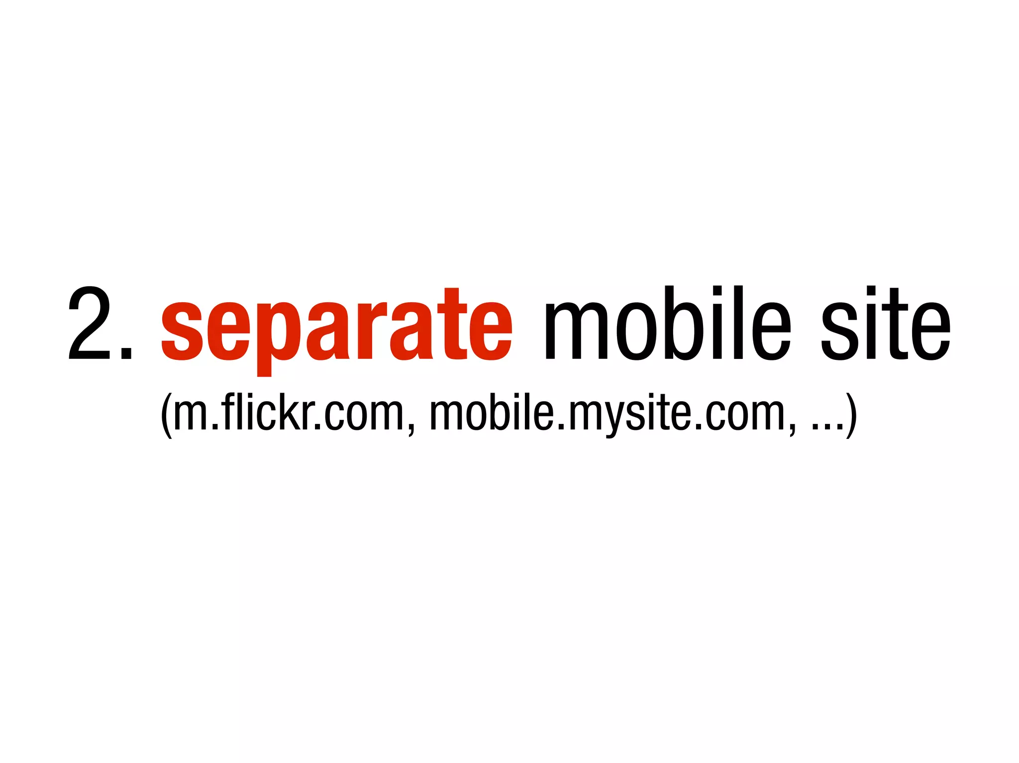 2. separate mobile site
(m.flickr.com, mobile.mysite.com, ...)