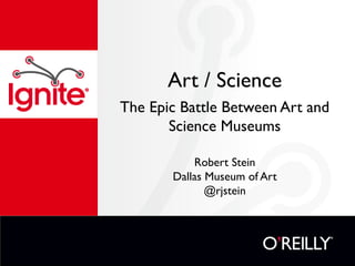 Art / Science
The Epic Battle Between Art and
       Science Museums

           Robert Stein
       Dallas Museum of Art
              @rjstein
 