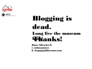 Ignite MCN: Blogging is dead. Long live the museum blog.
