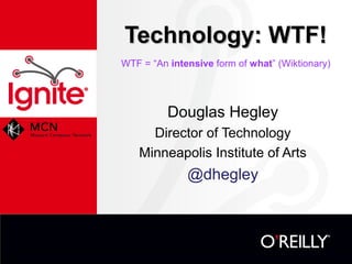 Technology: WTF!
WTF = “An intensive form of what” (Wiktionary)

Douglas Hegley
Director of Technology
Minneapolis Institute of Arts

@dhegley

 