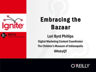 Embracing the Bazaar
        Lori Byrd Phillips
 Digital Marketing Content Coordinator
 The Children’s Museum of Indianapolis
              @HstryQT
 