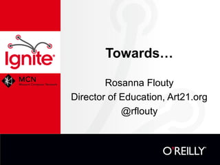 Towards…

        Rosanna Flouty
Director of Education, Art21.org
            @rflouty
 