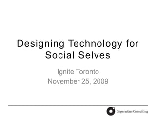 Designing Technology for Social Selves Ignite Toronto November 25, 2009 