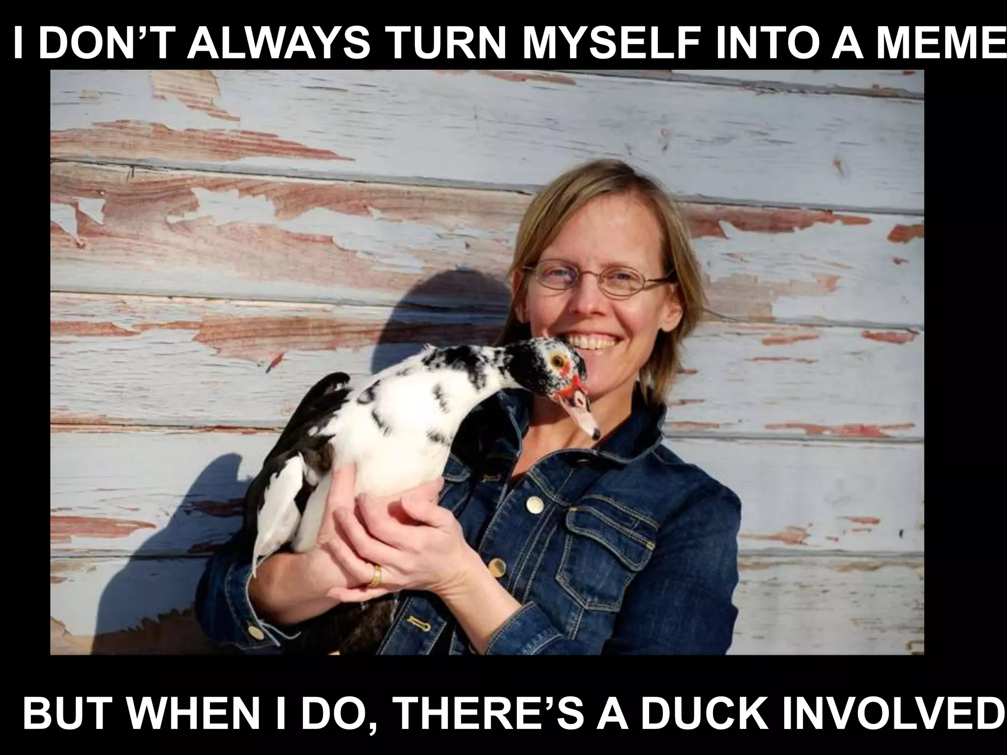I DON’T ALWAYS TURN MYSELF INTO A MEME
BUT WHEN I DO, THERE’S A DUCK INVOLVED.
 