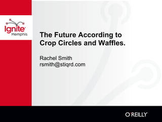 The Future According to Crop Circles and Waffles. Rachel Smith [email_address] 