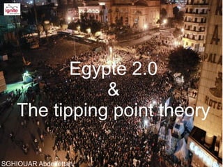 Egypte 2.0
               &
    The tipping point theory

SGHIOUAR Abdelfettah
 