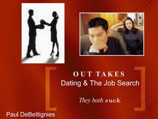 OUT TAKES Dating & The Job Search They both  suck . Paul DeBettignies   