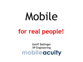 Mobile<br />for real people!<br />Geoff Ballinger<br />VP Engineering<br />