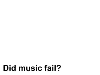 Did music fail? 