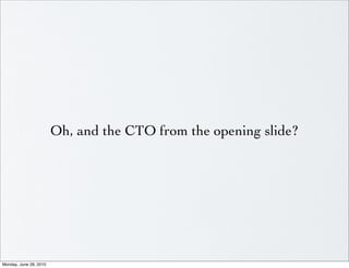 Oh, and the CTO from the opening slide?




Monday, June 28, 2010
 