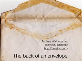 Andrew Walkingshaw
              @covert, @timetric
             http://timetric.com/

The back of an envelope.
 