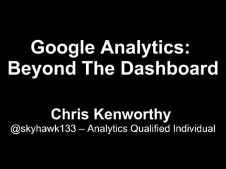 Google Analytics:
Beyond The Dashboard

        Chris Kenworthy
@skyhawk133 – Analytics Qualified Individual
 