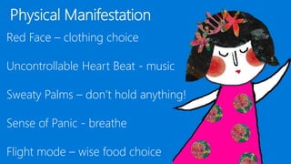 Red Face – clothing choice
Uncontrollable Heart Beat - music
Sweaty Palms – don’t hold anything!
Sense of Panic - breathe
Flight mode – wise food choice
 