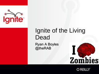 Ignite of the Living Dead ,[object Object],[object Object]