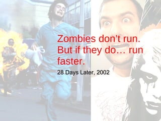 Zombies don’t run. But if they do… run faster. 28 Days Later, 2002 