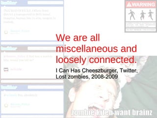 We are all miscellaneous and loosely connected. I Can Has Cheeszburger, Twitter, Lost zombies, 2008-2009 